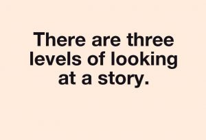 There are three levels of looking at a story.